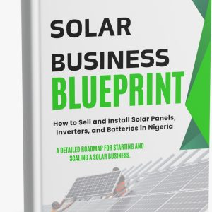 Solar Business Blueprint: How to Sell and Install Solar Panels, Inverters, and Batteries in Nigeria - A detailed roadmap for starting and scaling a solar business
